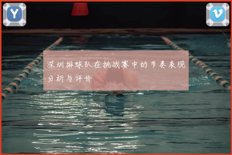 深圳排球队在挑战赛中的节奏表现分析与评价
