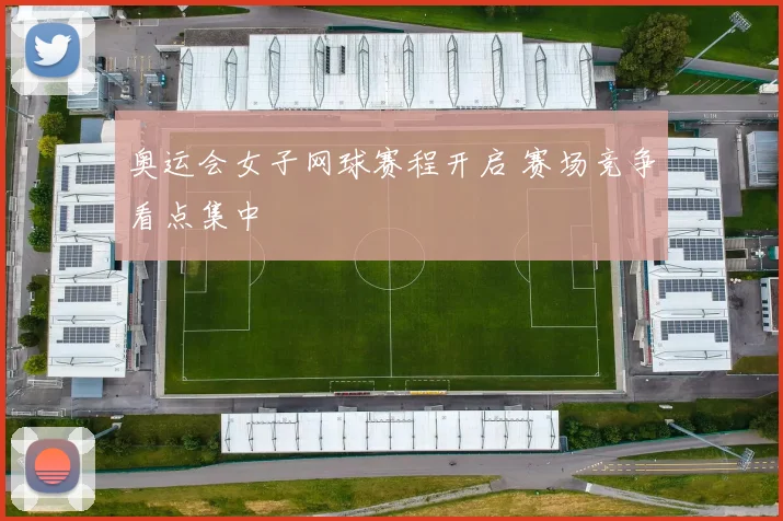 奥运会女子网球赛程开启 赛场竞争看点集中