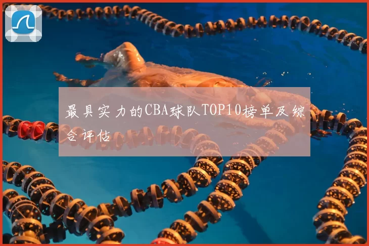 最具实力的CBA球队TOP10榜单及综合评估