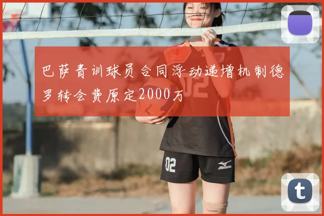 巴萨青训球员合同浮动递增机制德罗转会费原定2000万