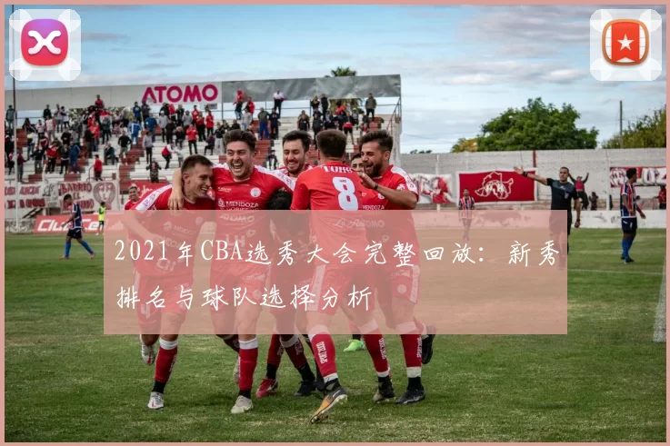 2021年CBA选秀大会完整回放：新秀排名与球队选择分析