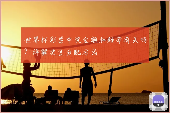 世界杯彩票中奖金额和赔率有关吗?详解奖金分配方式