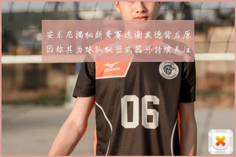 安东尼揭秘新秀赛选谢泼德背后原因称其为球队秘密武器并持续关注
