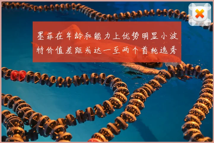 墨菲在年龄和能力上优势明显小波特价值差距或达一至两个首轮选秀权