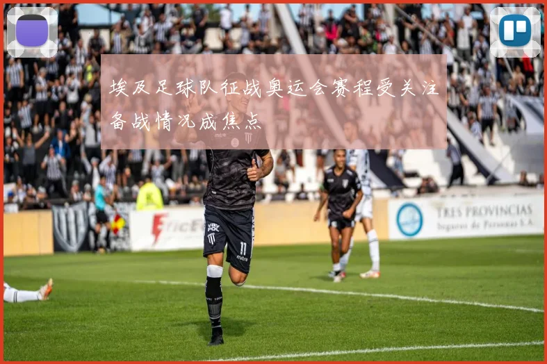 埃及足球队征战奥运会赛程受关注备战情况成焦点