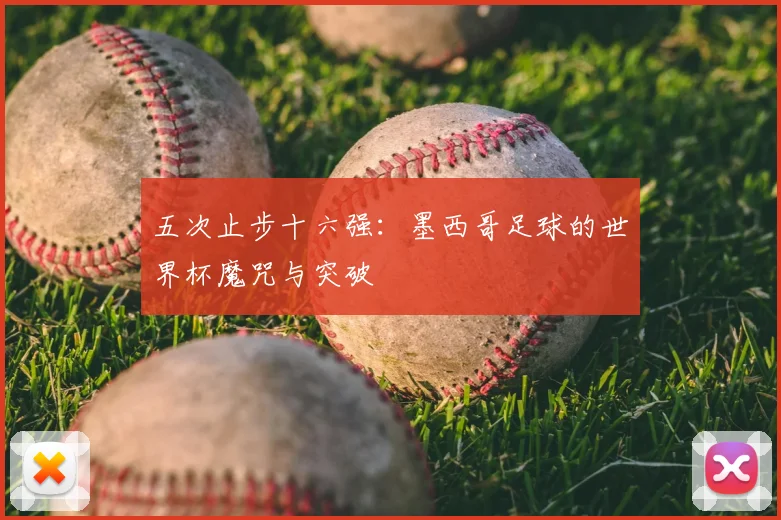 五次止步十六强:墨西哥足球的世界杯魔咒与突破
