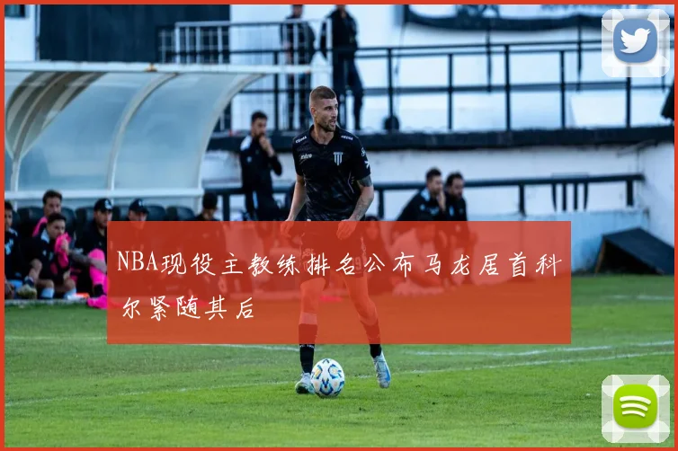 NBA现役主教练排名公布马龙居首科尔紧随其后