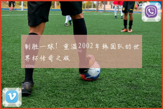 制胜一球！重温2002年韩国队的世界杯传奇之旅