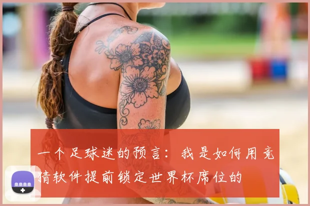 一个足球迷的预言：我是如何用竞猜软件提前锁定世界杯席位的