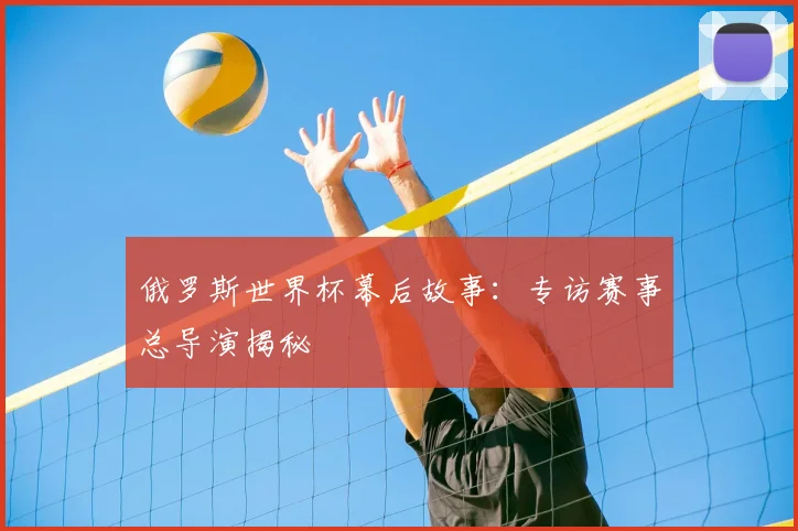 俄罗斯世界杯幕后故事：专访赛事总导演揭秘