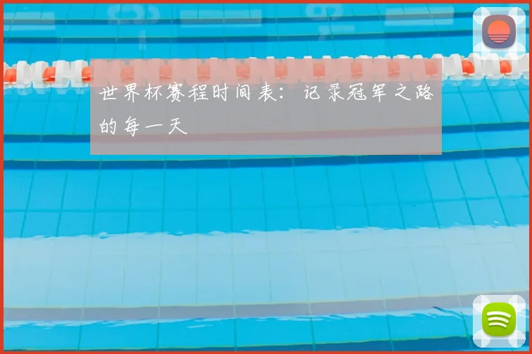 世界杯赛程时间表:记录冠军之路的每一天