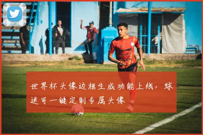 世界杯头像边框生成功能上线，球迷可一键定制专属头像