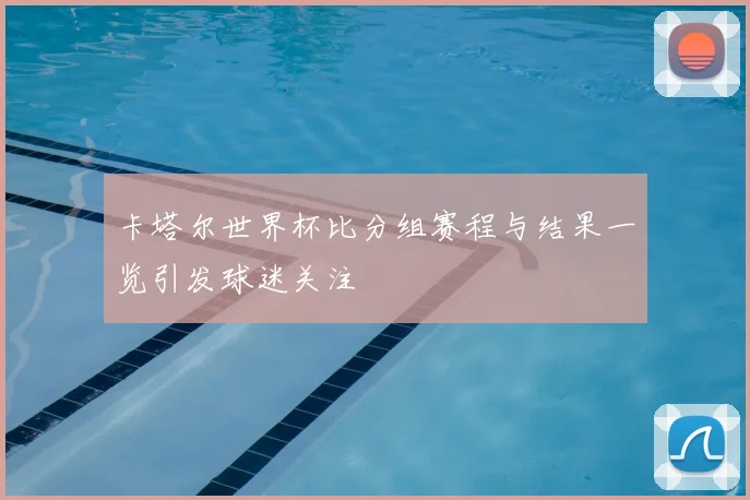 卡塔尔世界杯比分组赛程与结果一览引发球迷关注