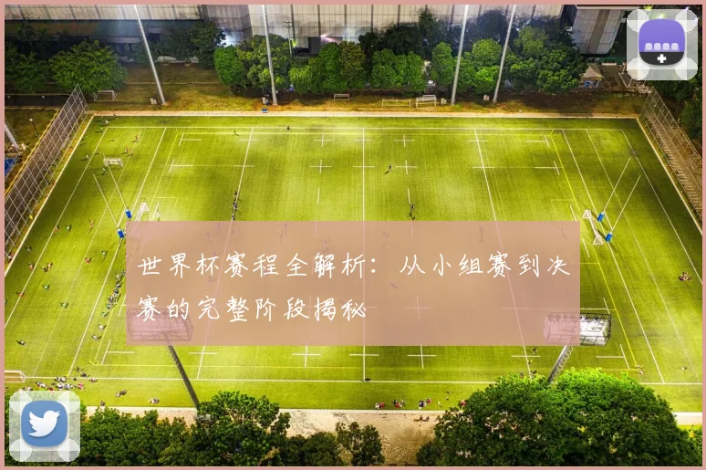世界杯赛程全解析:从小组赛到决赛的完整阶段揭秘
