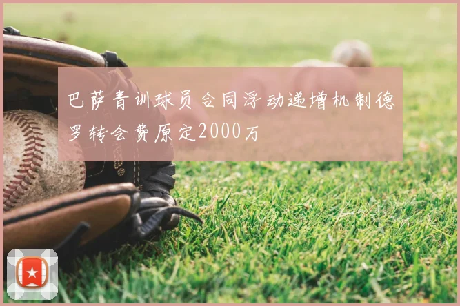 巴萨青训球员合同浮动递增机制德罗转会费原定2000万