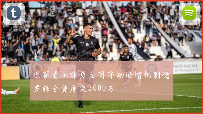 巴萨青训球员合同浮动递增机制德罗转会费原定2000万
