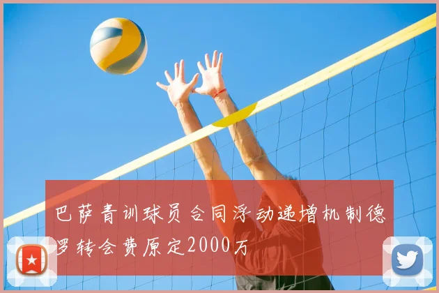 巴萨青训球员合同浮动递增机制德罗转会费原定2000万