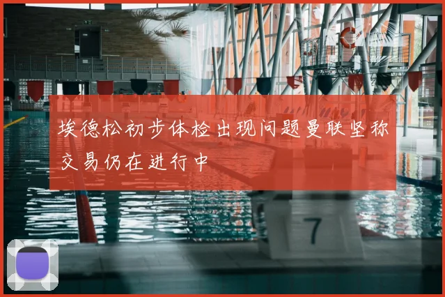 埃德松初步体检出现问题曼联坚称交易仍在进行中