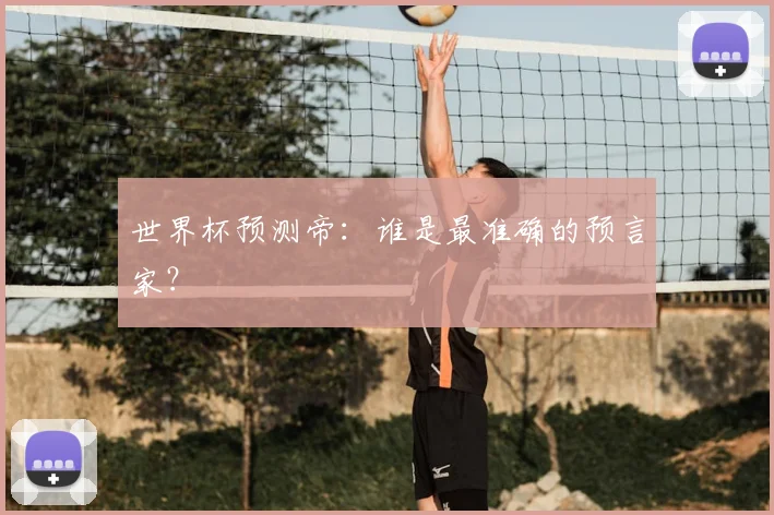 世界杯预测帝:谁是最准确的预言家?