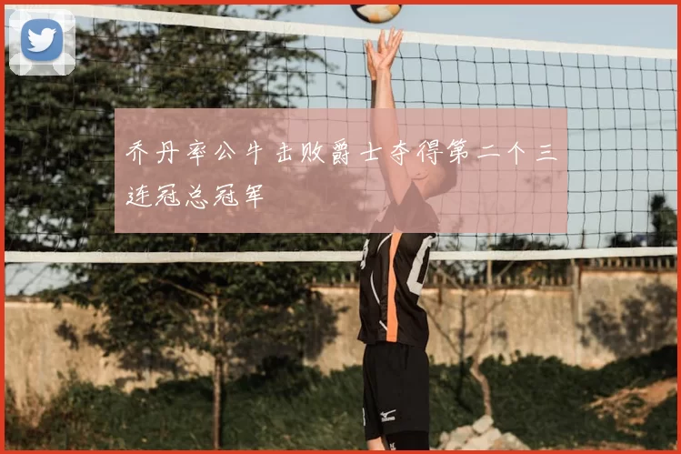 乔丹率公牛击败爵士夺得第二个三连冠总冠军