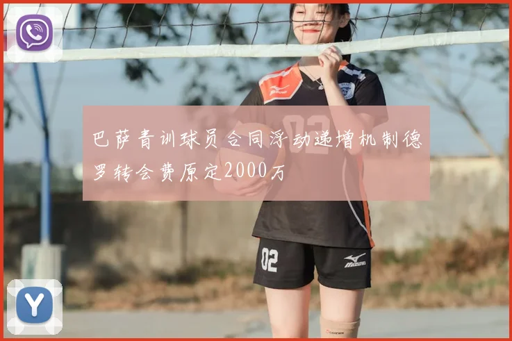 巴萨青训球员合同浮动递增机制德罗转会费原定2000万