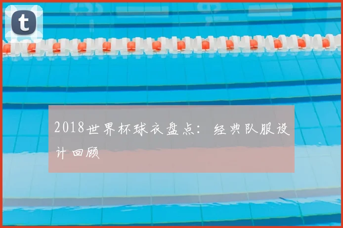 2018世界杯球衣盘点：经典队服设计回顾