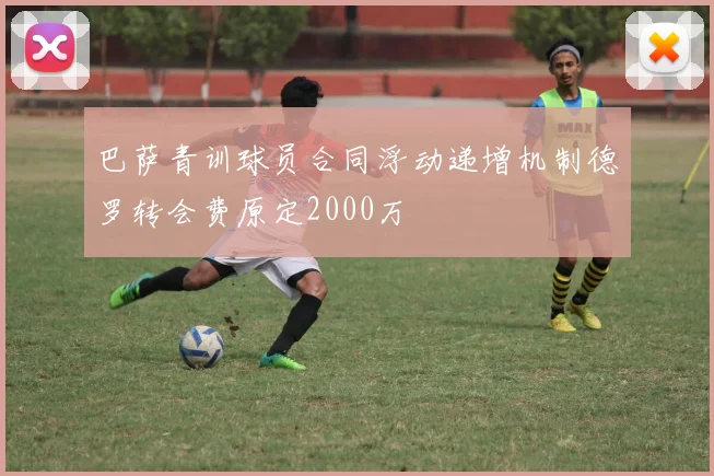 巴萨青训球员合同浮动递增机制德罗转会费原定2000万