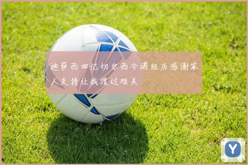 迪萨西回忆切尔西冷遇经历感谢家人支持让我渡过难关