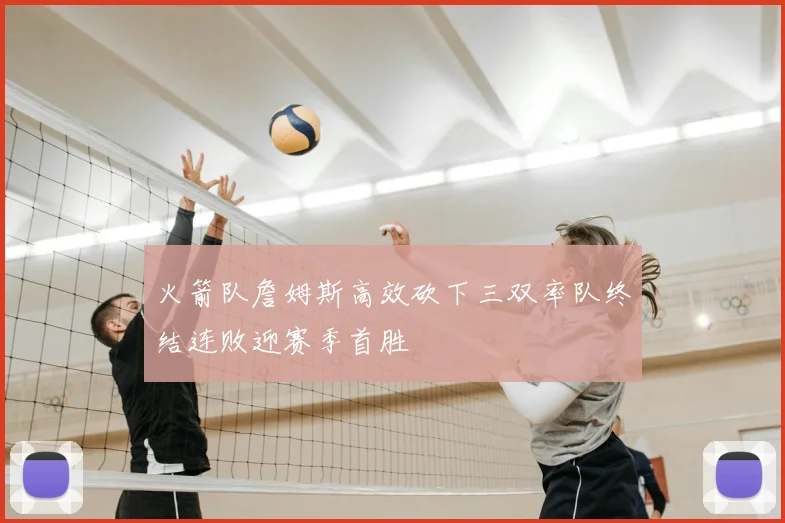 火箭队詹姆斯高效砍下三双率队终结连败迎赛季首胜