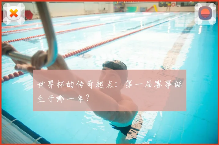 世界杯的传奇起点:第一届赛事诞生于哪一年?