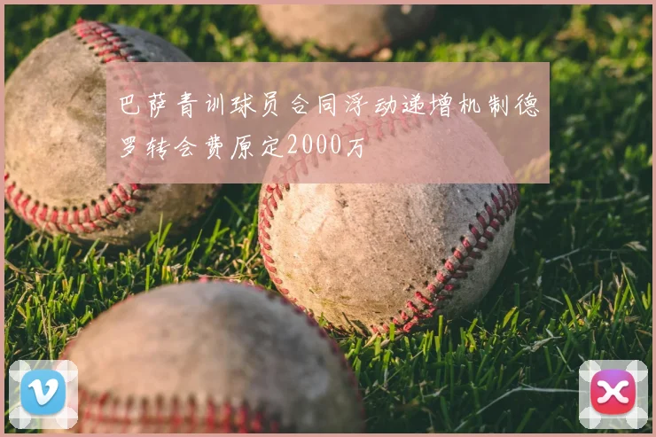 巴萨青训球员合同浮动递增机制德罗转会费原定2000万