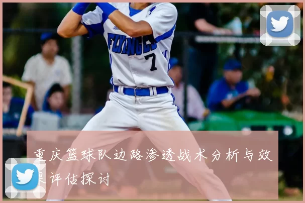 重庆篮球队边路渗透战术分析与效果评估探讨