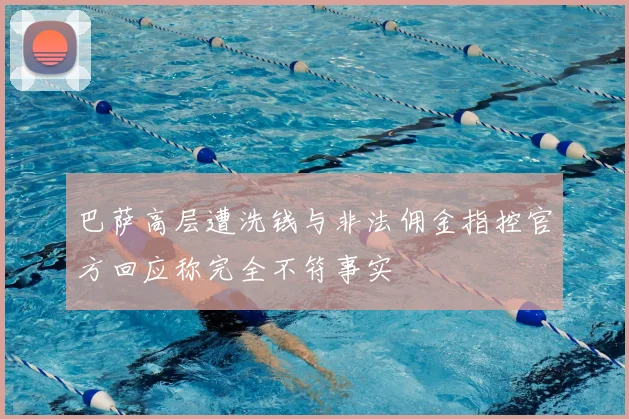 巴萨高层遭洗钱与非法佣金指控官方回应称完全不符事实