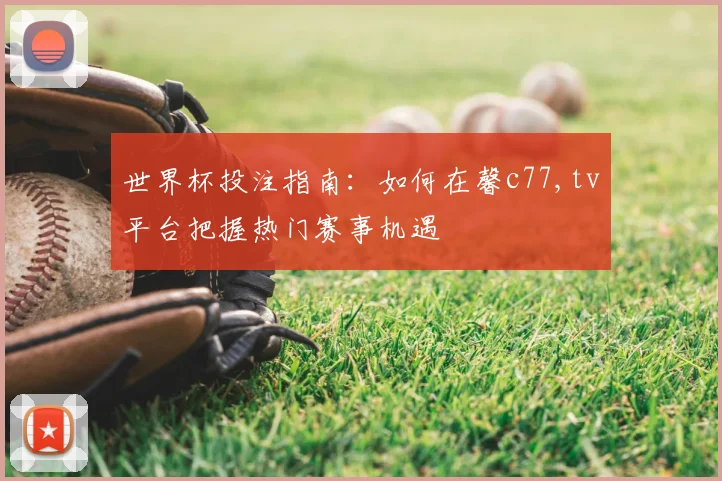 世界杯投注指南:如何在馨c77,tv平台把握热门赛事机遇