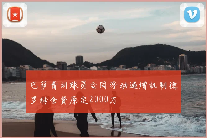 巴萨青训球员合同浮动递增机制德罗转会费原定2000万