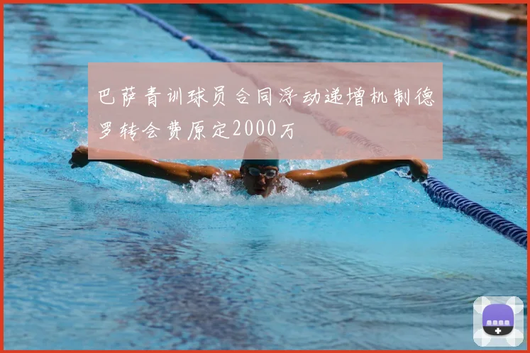 巴萨青训球员合同浮动递增机制德罗转会费原定2000万