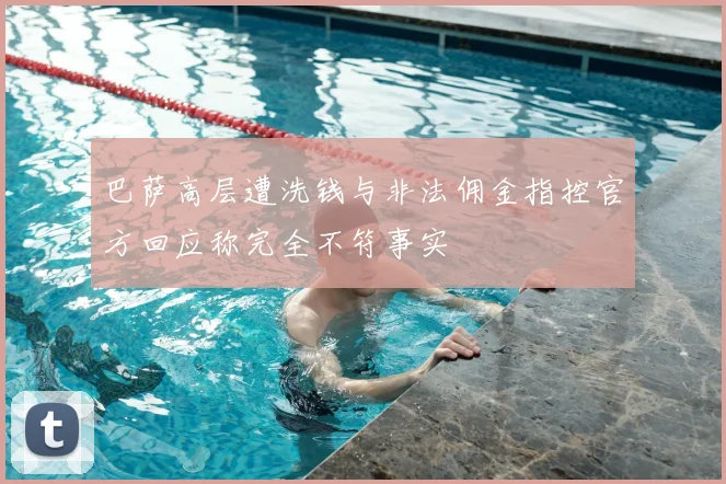 巴萨高层遭洗钱与非法佣金指控官方回应称完全不符事实