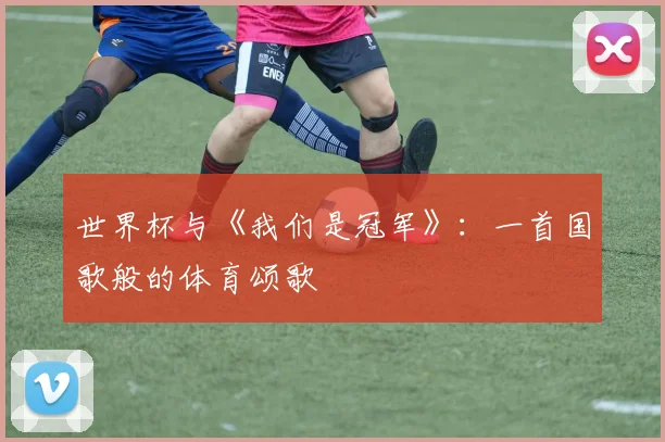 世界杯与《我们是冠军》：一首国歌般的体育颂歌