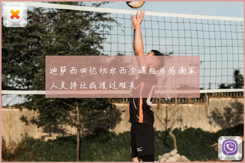 迪萨西回忆切尔西冷遇经历感谢家人支持让我渡过难关