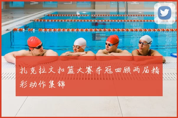 扎克拉文扣篮大赛夺冠回顾两届精彩动作集锦