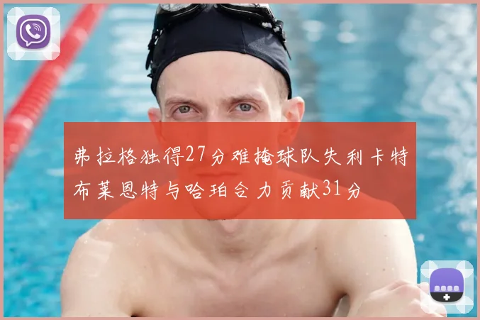 弗拉格独得27分难掩球队失利卡特布莱恩特与哈珀合力贡献31分