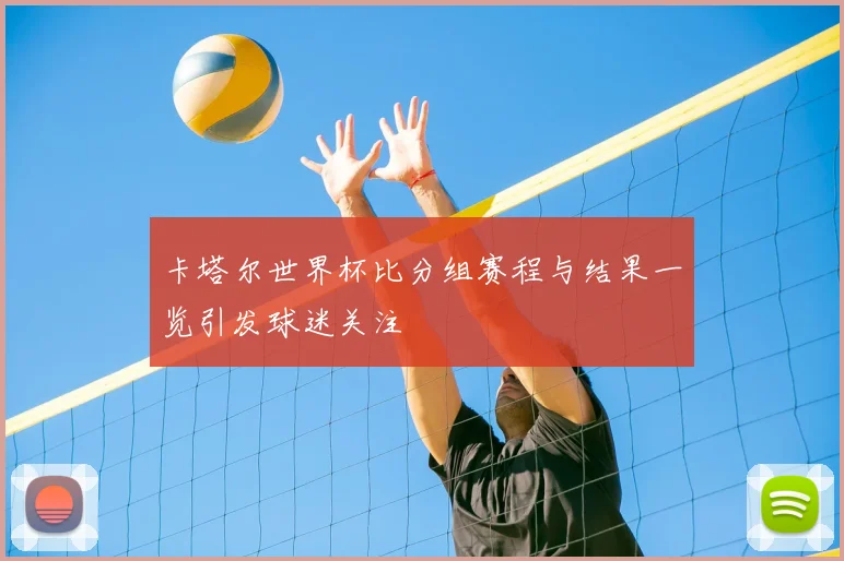 卡塔尔世界杯比分组赛程与结果一览引发球迷关注