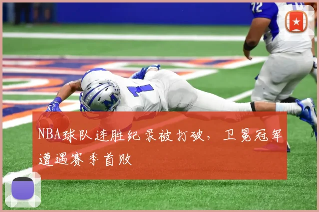 NBA球队连胜纪录被打破，卫冕冠军遭遇赛季首败