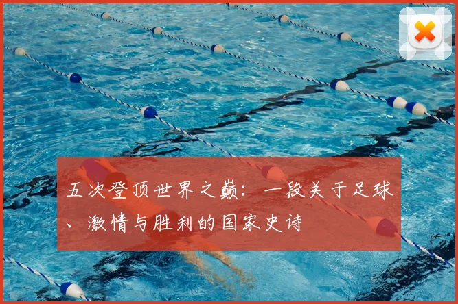 五次登顶世界之巅：一段关于足球、激情与胜利的国家史诗