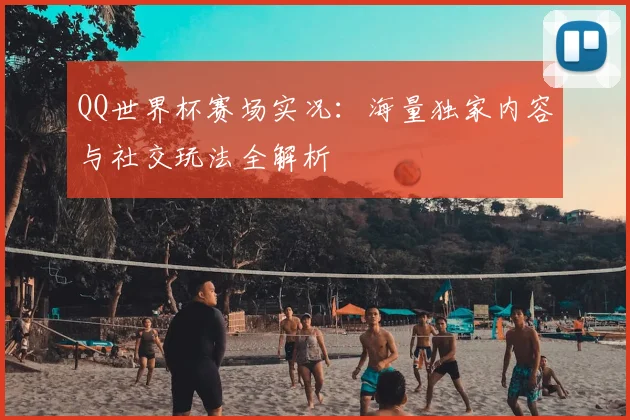 QQ世界杯赛场实况：海量独家内容与社交玩法全解析