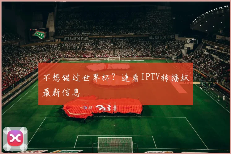 不想错过世界杯?速看IPTV转播权最新信息
