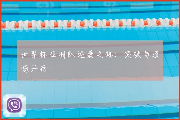 世界杯亚洲队逆袭之路：突破与遗憾并存