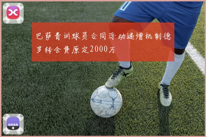 巴萨青训球员合同浮动递增机制德罗转会费原定2000万