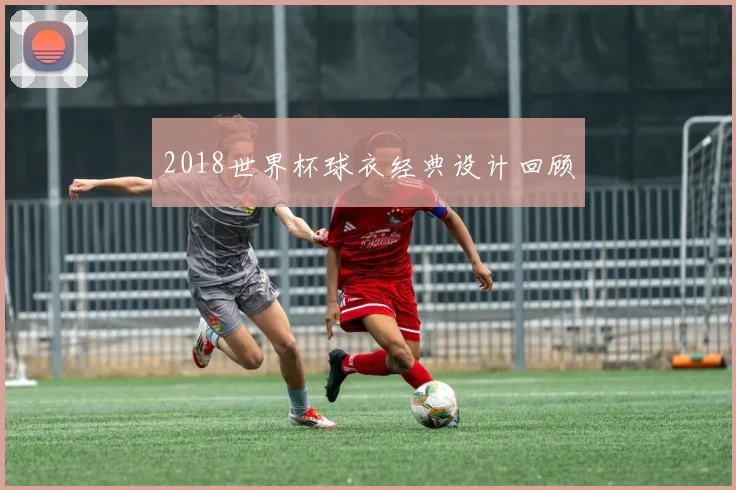 2018世界杯球衣经典设计回顾