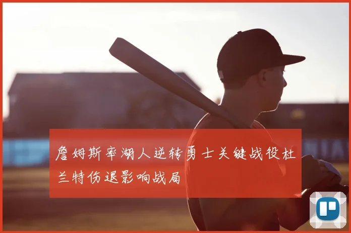 詹姆斯率湖人逆转勇士关键战役杜兰特伤退影响战局
